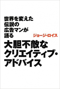 世界を変えた伝説の広告マンが語る大胆不敵なクリエイティブ･アドバイス